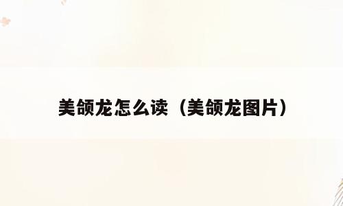 美颌龙怎么读（美颌龙图片）