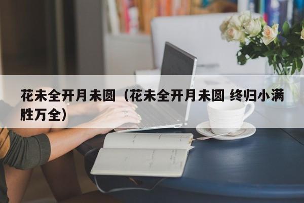 花未全开月未圆（花未全开月未圆 终归小满胜万全）