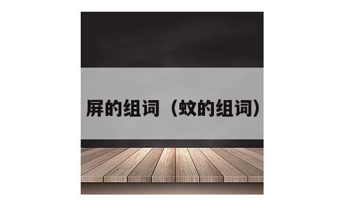 屏的组词（蚊的组词）