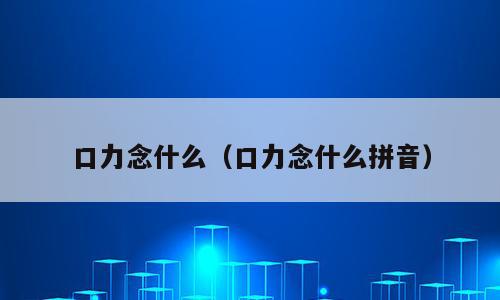 口力念什么（口力念什么拼音）