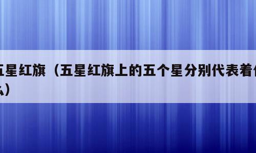 五星红旗（五星红旗上的五个星分别代表着什么）