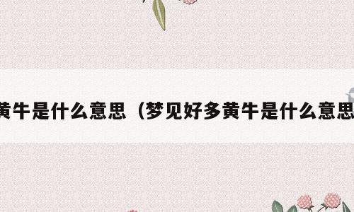 黄牛是什么意思（梦见好多黄牛是什么意思）