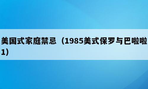 美国式家庭禁忌（1985美式保罗与巴啦啦1）