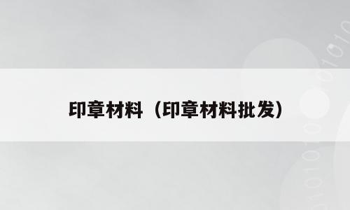 印章材料（印章材料批发）