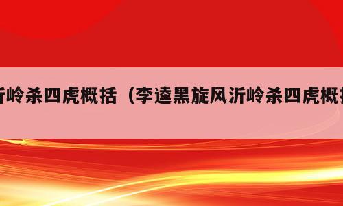 沂岭杀四虎概括（李逵黑旋风沂岭杀四虎概括）