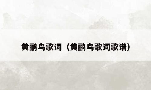 黄鹂鸟歌词（黄鹂鸟歌词歌谱）