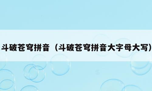 斗破苍穹拼音（斗破苍穹拼音大字母大写）