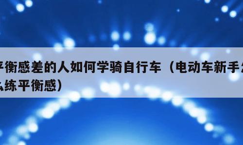 平衡感差的人如何学骑自行车（电动车新手怎么练平衡感）