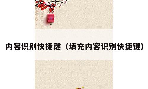 内容识别快捷键（填充内容识别快捷键）