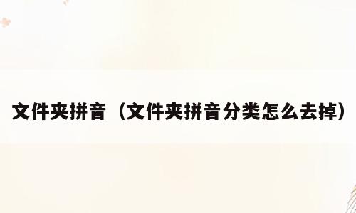文件夹拼音（文件夹拼音分类怎么去掉）