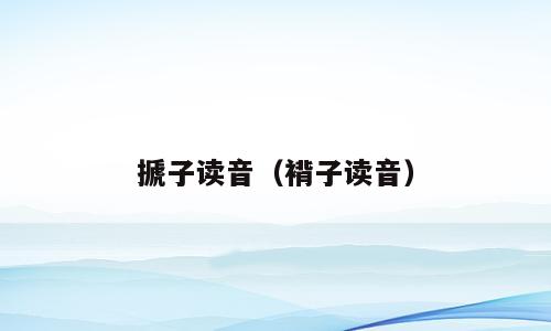 搋子读音（褙子读音）