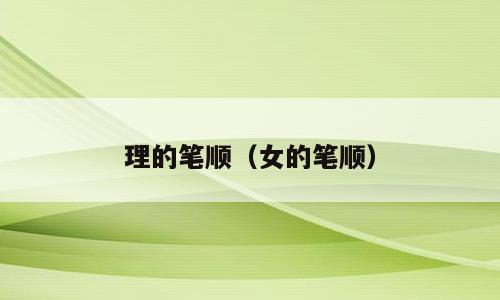 理的笔顺（女的笔顺）