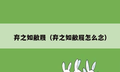 弃之如敝屐（弃之如敝屣怎么念）