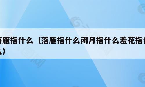 落雁指什么（落雁指什么闭月指什么羞花指什么）