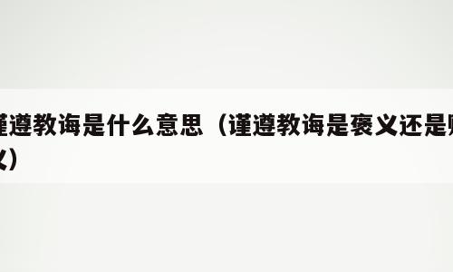 谨遵教诲是什么意思（谨遵教诲是褒义还是贬义）