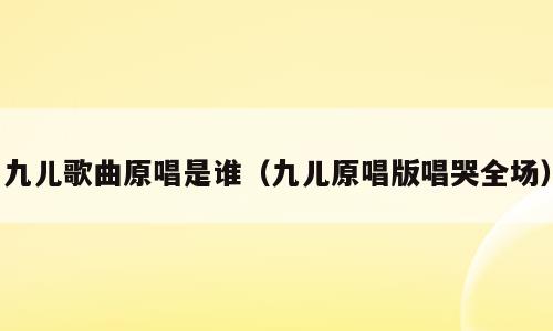 九儿歌曲原唱是谁（九儿原唱版唱哭全场）