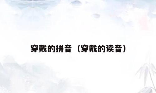穿戴的拼音（穿戴的读音）