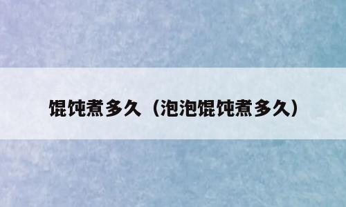 馄饨煮多久（泡泡馄饨煮多久）