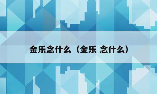 金乐念什么（金乐 念什么）