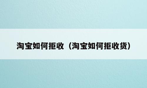 淘宝如何拒收（淘宝如何拒收货）