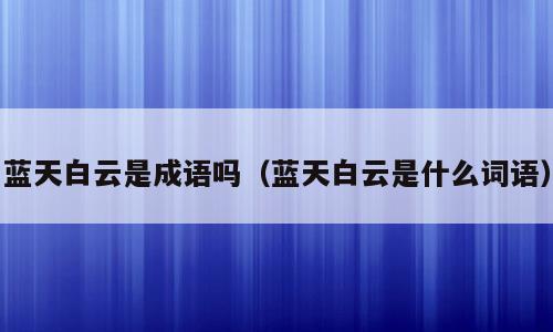 蓝天白云是成语吗（蓝天白云是什么词语）