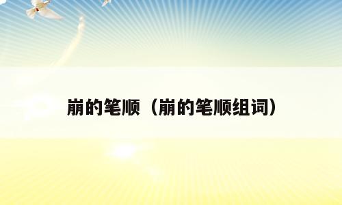 崩的笔顺（崩的笔顺组词）