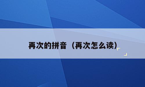 再次的拼音（再次怎么读）