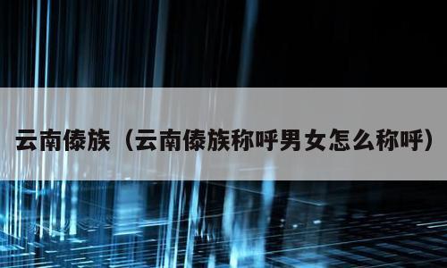 云南傣族（云南傣族称呼男女怎么称呼）