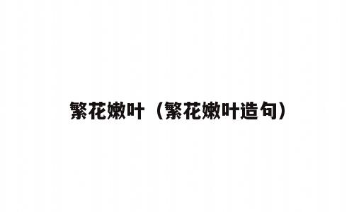 繁花嫩叶（繁花嫩叶造句）