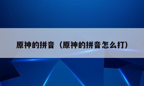 原神的拼音（原神的拼音怎么打）