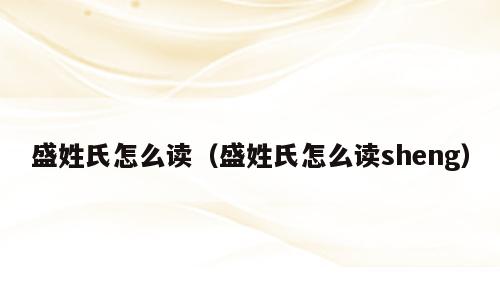 盛姓氏怎么读（盛姓氏怎么读sheng）