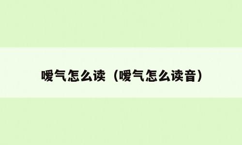 嗳气怎么读（嗳气怎么读音）