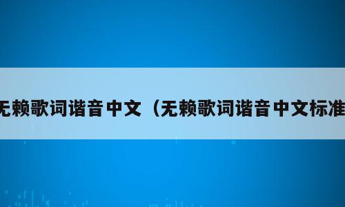 无赖歌词谐音中文（无赖歌词谐音中文标准）