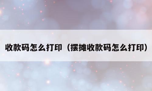 收款码怎么打印（摆摊收款码怎么打印）