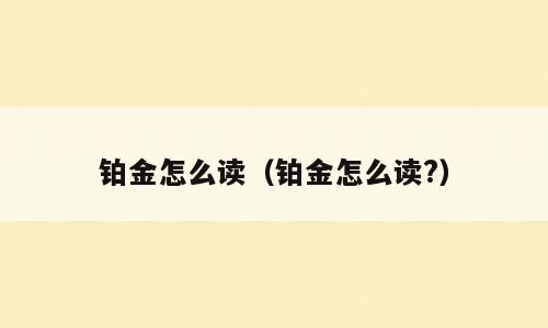 铂金怎么读（铂金怎么读?）