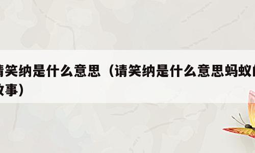 请笑纳是什么意思（请笑纳是什么意思蚂蚁的故事）