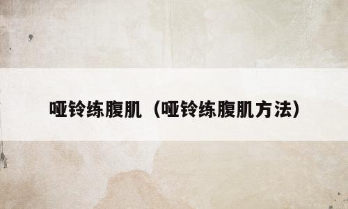 哑铃练腹肌（哑铃练腹肌方法）