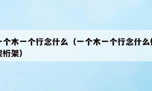 一个木一个行念什么（一个木一个行念什么桁架桁架）