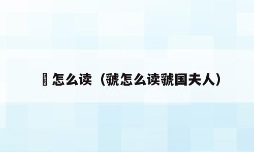 裭怎么读（虢怎么读虢国夫人）