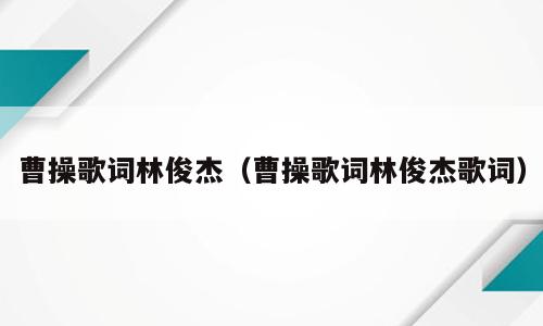 曹操歌词林俊杰（曹操歌词林俊杰歌词）