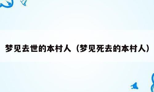 梦见去世的本村人（梦见死去的本村人）