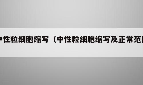 中性粒细胞缩写（中性粒细胞缩写及正常范围）