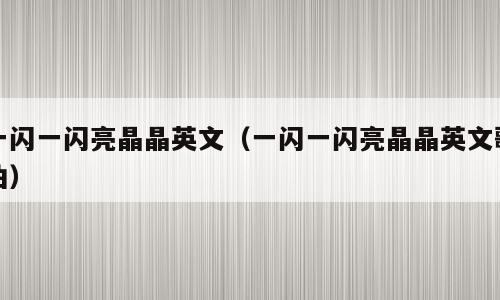 一闪一闪亮晶晶英文（一闪一闪亮晶晶英文歌曲）