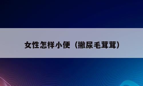 女性怎样小便（撇尿毛茸茸）
