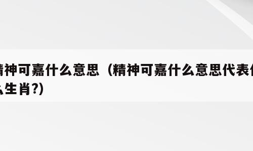 精神可嘉什么意思（精神可嘉什么意思代表什么生肖?）