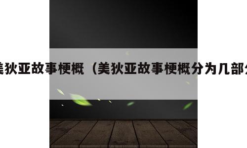 美狄亚故事梗概（美狄亚故事梗概分为几部分）