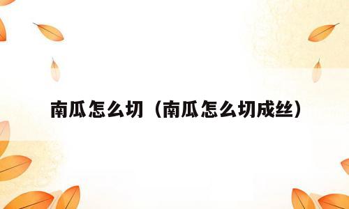 南瓜怎么切（南瓜怎么切成丝）