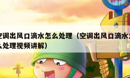 空调出风口滴水怎么处理（空调出风口滴水怎么处理视频讲解）