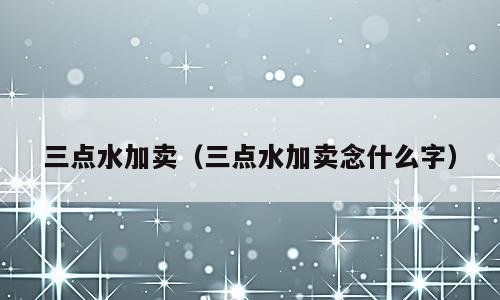 三点水加卖（三点水加卖念什么字）