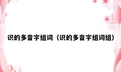 识的多音字组词（识的多音字组词组）